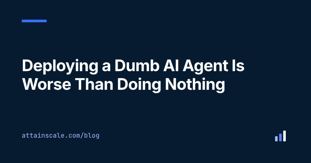 Deploying a Dumb AI Agent Is Worse Than Doing Nothing